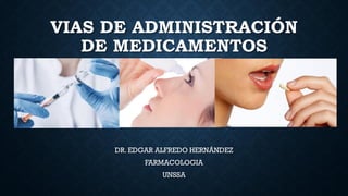 VIAS DE ADMINISTRACIÓN
DE MEDICAMENTOS
DR. EDGAR ALFREDO HERNÁNDEZ
FARMACOLOGIA
UNSSA
 