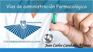 Vías de administración Farmacológica
Jean Carlos Caraballo Alfonzo
 