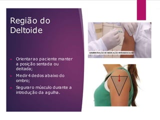 Região do
Deltoide
▶ Orientarao paciente manter
a posição sentada ou
deitada;
▶ Medir4 dedos abaixo do
ombro;
▶ Seguraro músculo durante a
introdução da agulha.
 