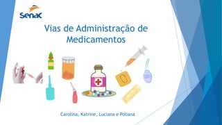 Vias de Administração de
Medicamentos
Carolina, Katrine, Luciana e Poliana
 