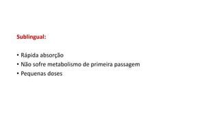 Sublingual:
• Rápida absorção
• Não sofre metabolismo de primeira passagem
• Pequenas doses
 