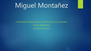 Miguel Montañez
UNIVERSIDAD PEDAGÓGICA Y TECNOLÓGICA DE COLOMBIA
CREAD SOGAMOSO
CÓDIGO 201614407
 