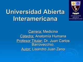 Universidad Abierta Interamericana Carrera:  Medicina Cátedra:  Anatomía Humana Profesor Titular:  Dr. Juan Carlos Barrovecchio. Autor:  Lisandro Juan Zeno 