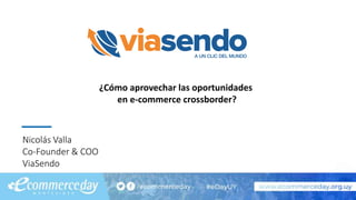 Nicolás Valla
Co-Founder & COO
ViaSendo
¿Cómo aprovechar las oportunidades
en e-commerce crossborder?
 