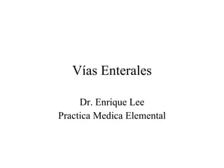 Vías Enterales Dr. Enrique Lee Practica Medica Elemental 