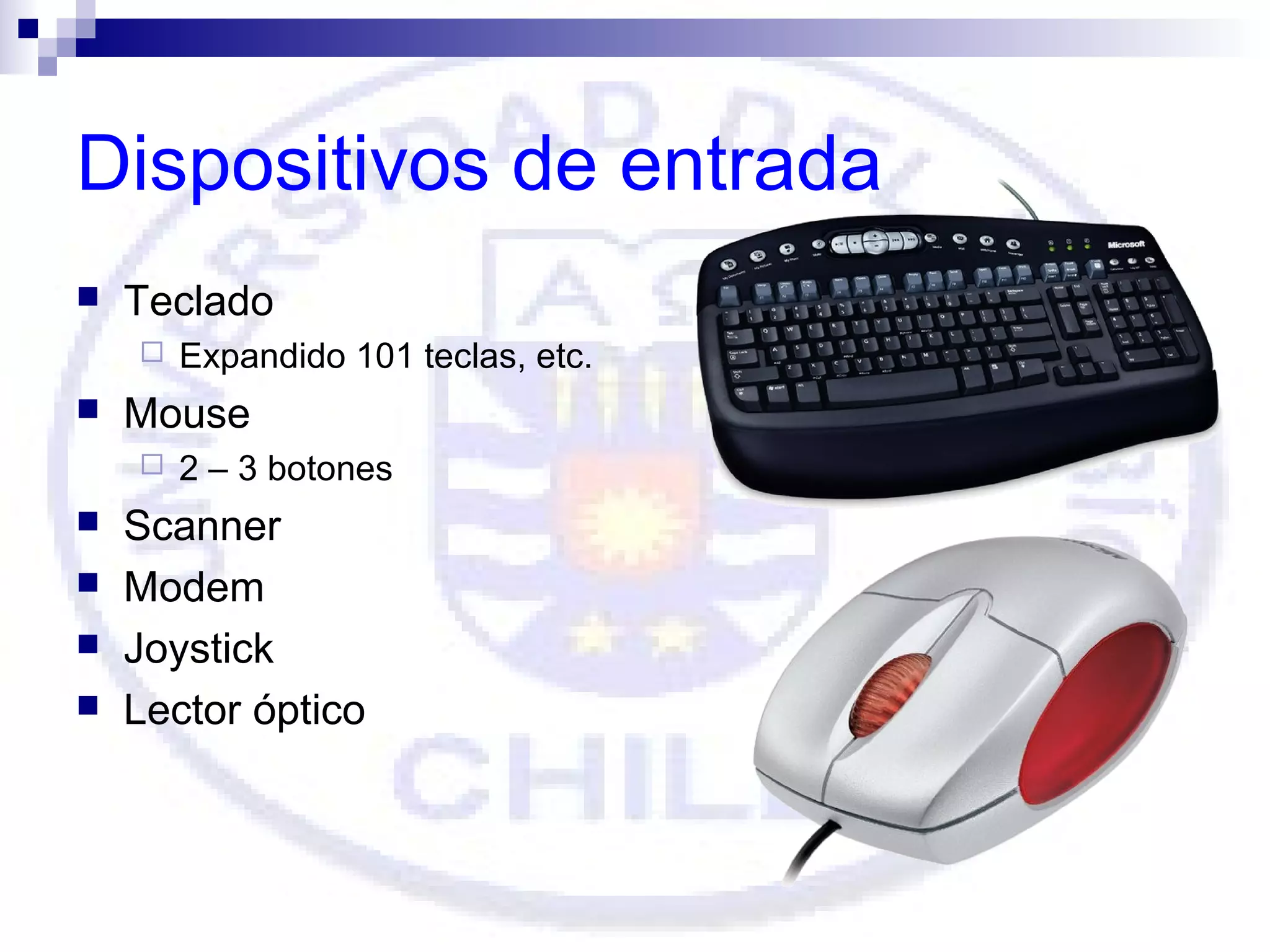 Dispositivos de entrada


Teclado




Mouse







Expandido 101 teclas, etc.
2 – 3 botones

Scanner
Modem
Joystick
Lector óptico

 