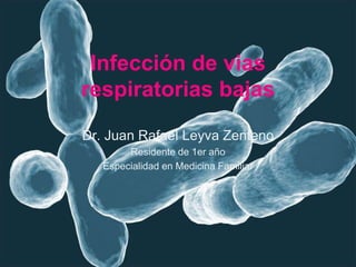 Infección de vias
respiratorias bajas

Dr. Juan Rafael Leyva Zenteno
        Residente de 1er año
   Especialidad en Medicina Familiar
 
