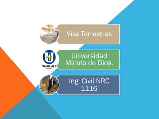 Vías Terrestres
Universidad
Minuto de Dios.
Ing. Civil NRC
1116
 