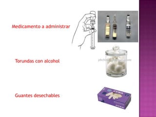 Medicamento a administrar

Torundas con alcohol

Guantes desechables

 