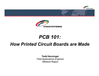 PCB 101:
How Printed Circuit Boards are Made
Todd Henninger
Field Applications Engineer
Midwest Region

 