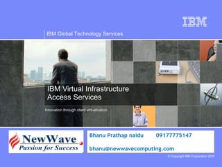IBM Virtual Infrastructure  Access Services Innovation through client virtualization Bhanu Prathap naidu 09177775147 [email_address] 