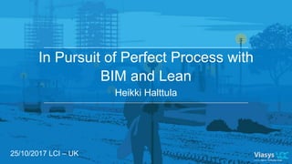 In Pursuit of Perfect Process with
BIM and Lean
Heikki Halttula
25/10/2017 LCI – UK
 