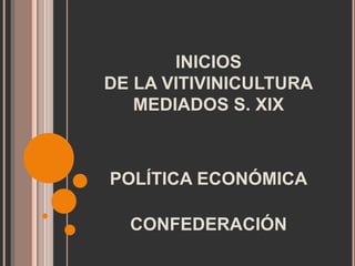 INICIOS
DE LA VITIVINICULTURA
MEDIADOS S. XIX
POLÍTICA ECONÓMICA
CONFEDERACIÓN
 