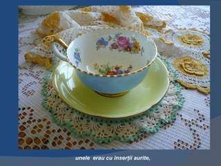 unele erau cu inserţii aurite,
 