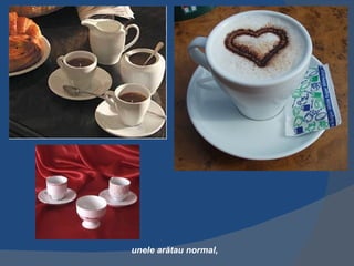 unele arătau normal,
 