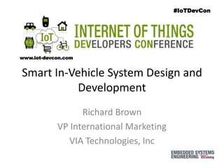 #IoTDevCon
www.iot-devcon.com
Smart In-Vehicle System Design and
Development
Richard Brown
VP International Marketing
VIA Technologies, Inc
 