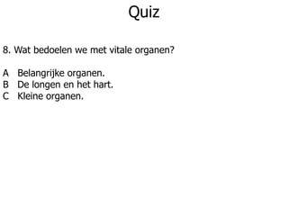 Quiz
8. Wat bedoelen we met vitale organen?
A Belangrijke organen.
B De longen en het hart.
C Kleine organen.
 