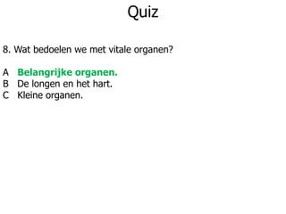 Quiz
8. Wat bedoelen we met vitale organen?
A Belangrijke organen.
B De longen en het hart.
C Kleine organen.
 