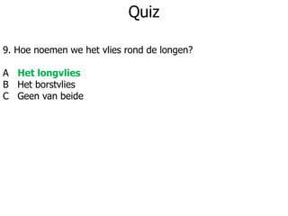 Quiz
9. Hoe noemen we het vlies rond de longen?
A Het longvlies
B Het borstvlies
C Geen van beide
 
