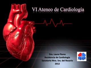Dra. Laura Flores
  Residencia de Cardiología
Sanatorio Ntra. Sra. del Rosario
             2012
 