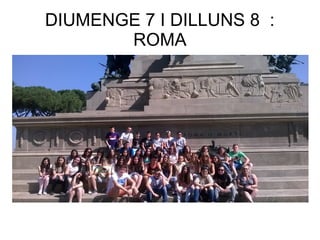 DIUMENGE 7 I DILLUNS 8 :
ROMA
 