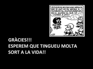 GRÀCIES!!! ESPEREM QUE TINGUEU MOLTA SORT A LA VIDA!! 
