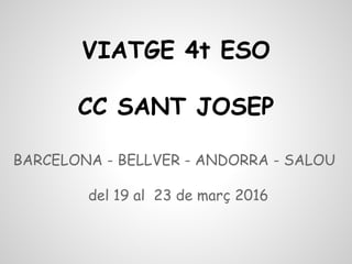 VIATGE 4t ESO
CC SANT JOSEP
BARCELONA - BELLVER - ANDORRA - SALOU
del 19 al 23 de març 2016
 