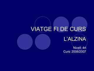 VIATGE FI DE CURS L’ALZINA Nivell: 4rt Curs: 2006/2007 