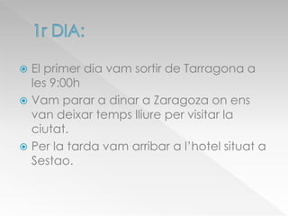  El primer dia vam sortir de Tarragona a
les 9:00h
 Vam parar a dinar a Zaragoza on ens
van deixar temps lliure per visitar la
ciutat.
 Per la tarda vam arribar a l’hotel situat a
Sestao.
 