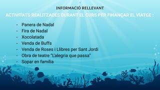 ACTIVITATS REALITZADES DURANT EL CURS PER FINANÇAR EL VIATGE :
- Panera de Nadal
- Fira de Nadal
- Xocolatada
- Venda de Buffs
- Venda de Roses i Llibres per Sant Jordi
- Obra de teatre “L’alegria que passa”
- Sopar en família
INFORMACIÓ RELLEVANT
9
 