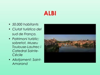 ALBI
• 50.000 habitants
• Ciutat turística del
sud de França.
• Patrimoni turístic:
sobretot, Museu
Toulouse-Lautrec i
Cat...