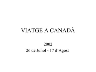 VIATGE A CANADÀ

           2002
 26 de Juliol - 17 d’Agost
 