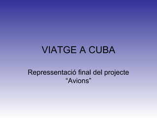 VIATGE A CUBA

Repressentació final del projecte
           “Avions”
 