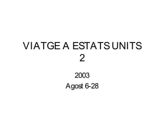 VIATGE A ESTATS UNITS
          2
         2003
       Agost 6-28
 