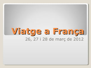 Viatge a França 26, 27 i 28 de març de 2012 