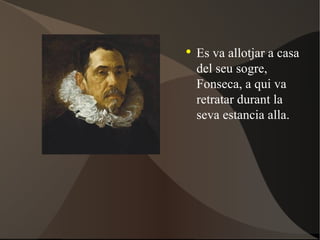 Es va allotjar a casa del seu sogre, Fonseca, a qui va retratar durant la seva estancia alla. 