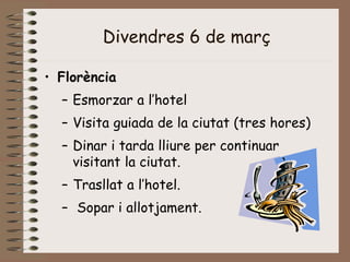 Divendres 6 de març
• Florència
– Esmorzar a l’hotel
– Visita guiada de la ciutat (tres hores)
– Dinar i tarda lliure per continuar
visitant la ciutat.
– Trasllat a l’hotel.
– Sopar i allotjament.
 