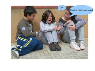 ok
     Paulina deixem el mobil
 