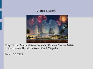 Viatge a Miami
Grup: Ferran Marín, Arturo Condado, Cristian Alonso, Nikita
Dorozhenko, Biel de la Rosa i Oriol Vinyoles
Data: 15/5/2013
 