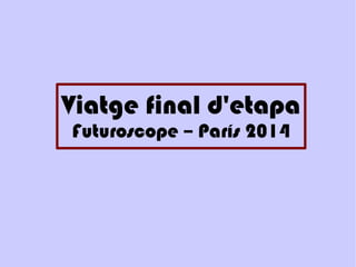 Viatge final d'etapa
Futuroscope – París 2014
 