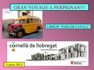 GRAN VOYAGE A PERPIGNAN!!! LIBDUB: “PARLEM CATALÀ” 31mars 2012 