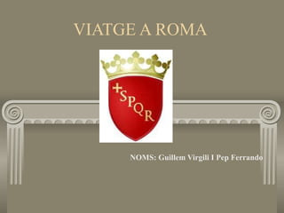 VIATGE A ROMA  NOMS: Guillem Virgili I Pep Ferrando 