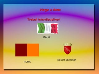 Viatge a Roma


 Treball interdisciplinari




             ITALIA




                       ESCUT DE ROMA
ROMA
 