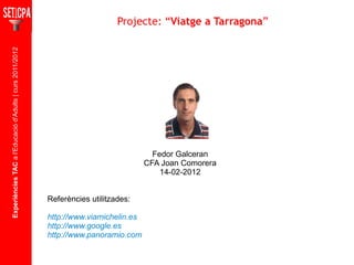 Experiències TAC  a l'Educació d'Adults | curs 2011/2012 Asignatura Fedor Galceran CFA Joan Comorera 14-02-2012 Referències utilitzades:  http://www.viamichelin.es http://www.google.es http://www.panoramio.com Projecte: “ Viatge a Tarragona ” 