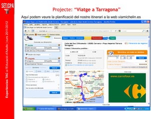 Experiències TAC  a l'Educació d'Adults | curs 2011/2012 Aquí podem veure la planificació del nostre itinerari a la web viamichelin.es Projecte: “ Viatge a Tarragona ” 