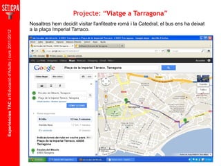 Experiències TAC  a l'Educació d'Adults | curs 2011/2012 Nosaltres hem decidit visitar l'anfiteatre romà i la Catedral, el bus ens ha deixat a la plaça Imperial Tarraco. Projecte: “ Viatge a Tarragona ” 