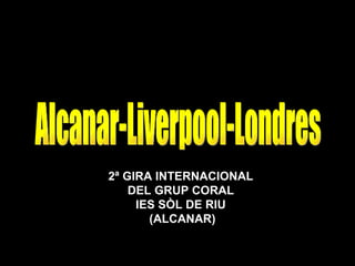 Alcanar-Liverpool-Londres 2ª GIRA INTERNACIONAL  DEL GRUP CORAL  IES SÒL DE RIU  (ALCANAR) 