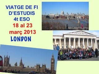 VIATGE DE FI
 D’ESTUDIS
   4t ESO
  18 al 23
 març 2013
 LONDON
 