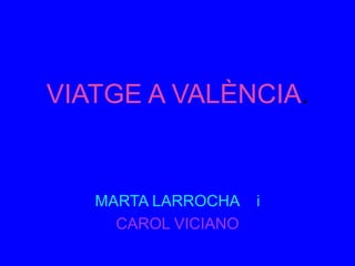 VIATGE A VALÈNCIA.


   MARTA LARROCHA    i
     CAROL VICIANO
 
