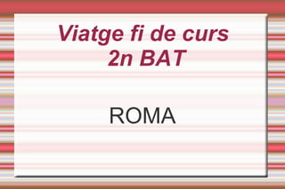 Viatge fi de curs
2n BAT
ROMA
 